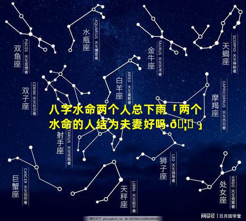 八字水命两个人总下雨「两个水命的人结为夫妻好吗 🦄 」